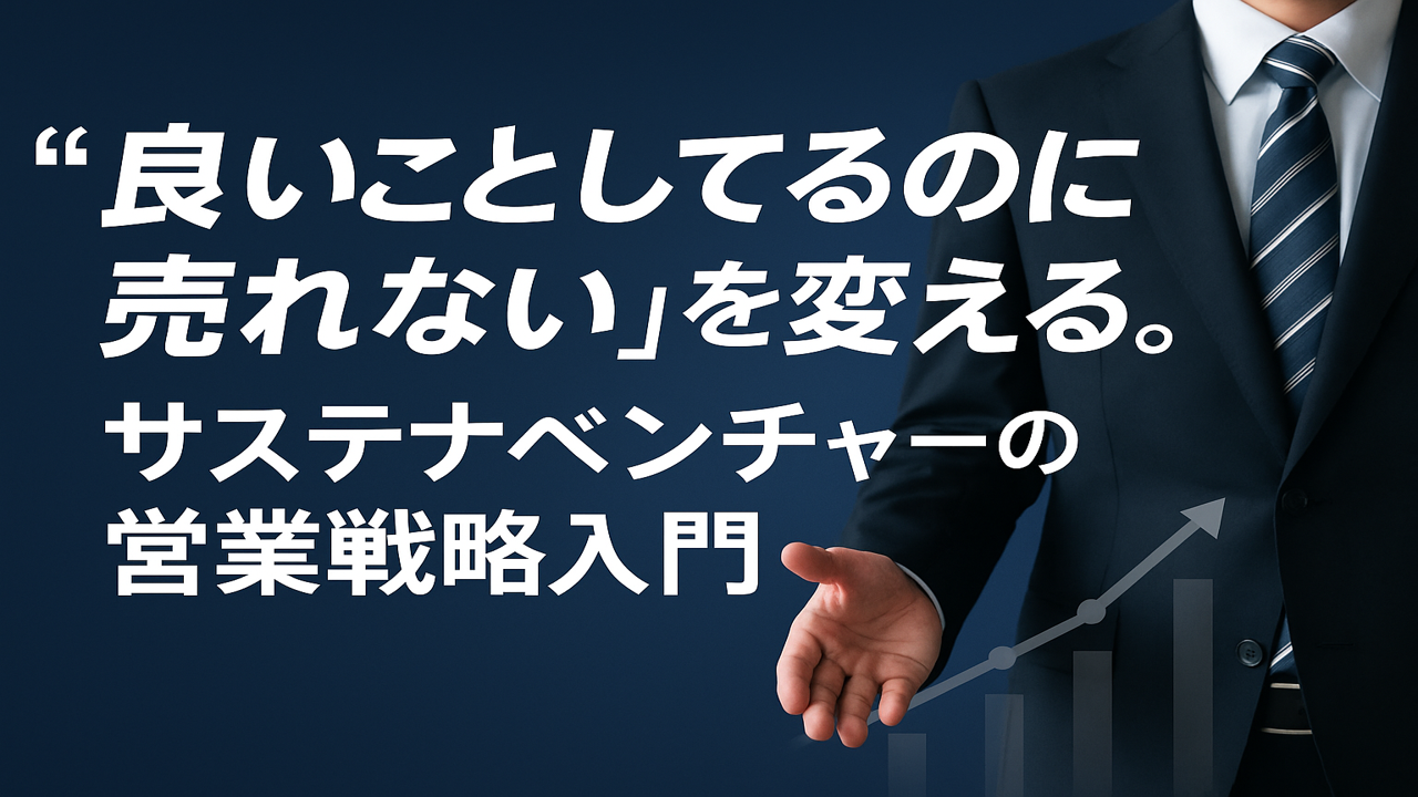 “良いことしてるのに売れない”を変える。サステナベンチャーの営業戦略入門