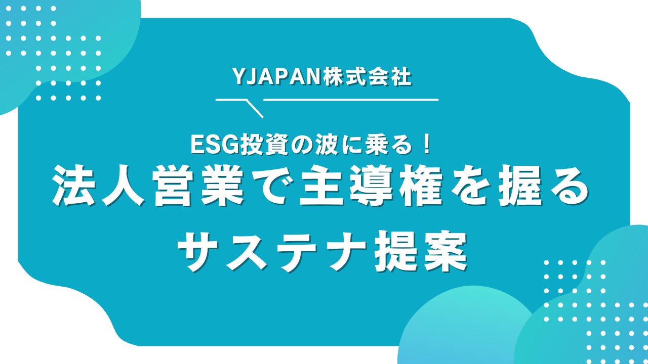 ESG投資の波に乗る！法人営業で主導権を握るサステナ提案とは