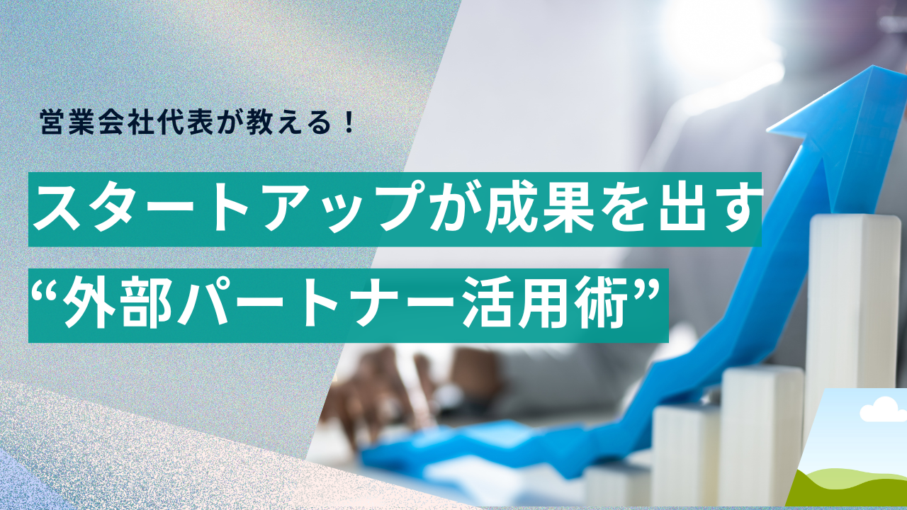 営業経験ゼロのスタートアップが成果を出す“外部パートナー活用術”
