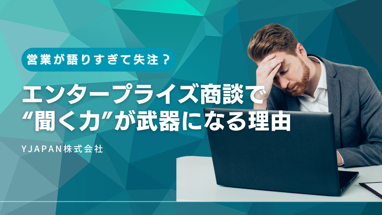 営業が語りすぎて失注？ エンタープライズ商談で“聞く力”が武器になる理由