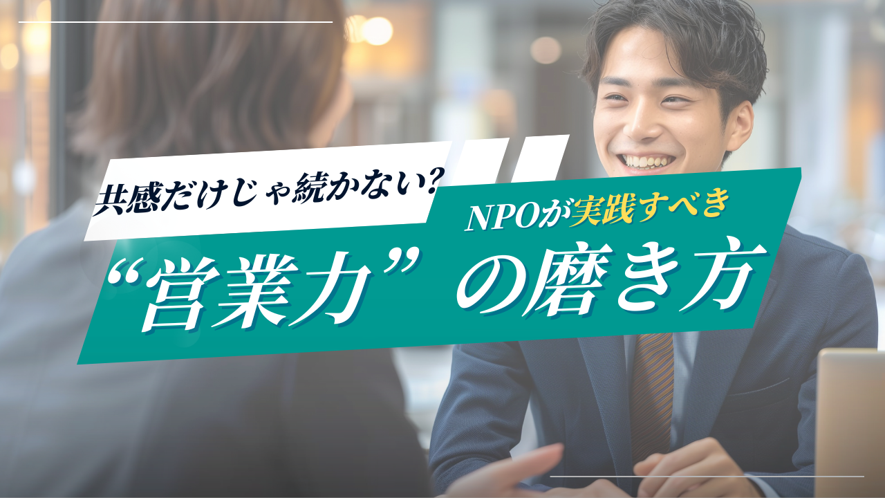 共感だけじゃ続かない？NPOが実践すべき“営業力”の磨き方