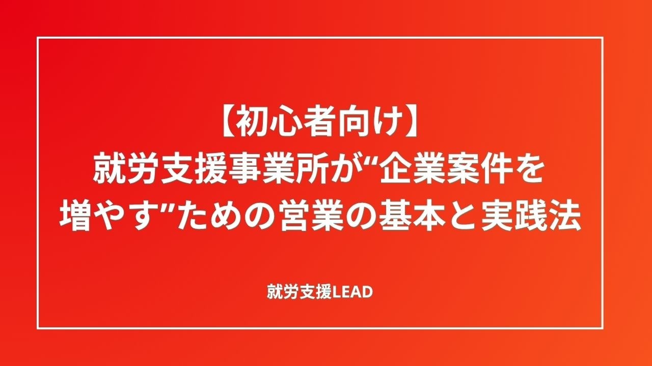 【初心者向け】就労支援事業所が“企業案件を増やす”ための営業の基本と実践法