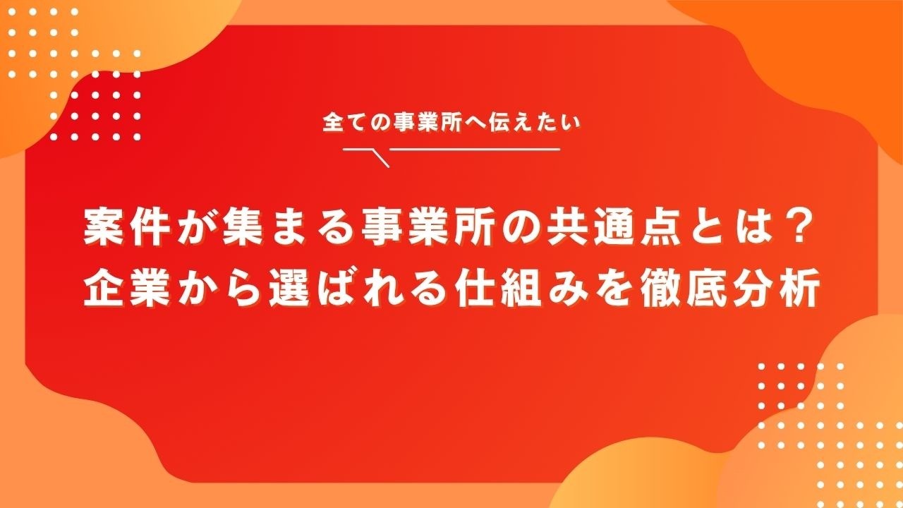 案件が集まる就労支援事業所の共通点とは？企業から選ばれる仕組みを徹底分析