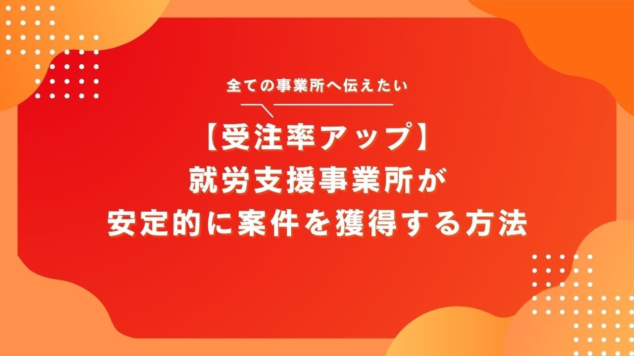 【受注率アップ】就労支援事業所が安定的に案件を獲得する方法