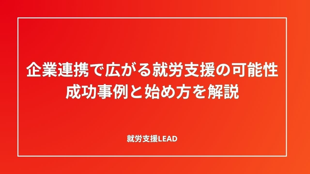 企業連携で広がる就労支援の可能性｜成功事例と始め方を解説