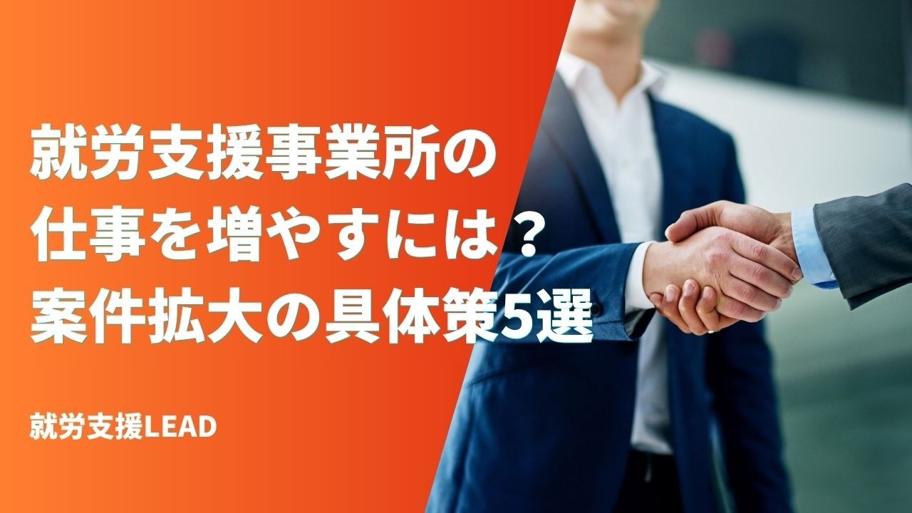 就労支援事業所の仕事を増やすには？案件拡大の具体策5選