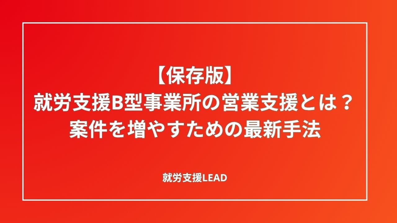 【保存版】就労支援B型事業所の営業支援とは？案件を増やすための最新手法