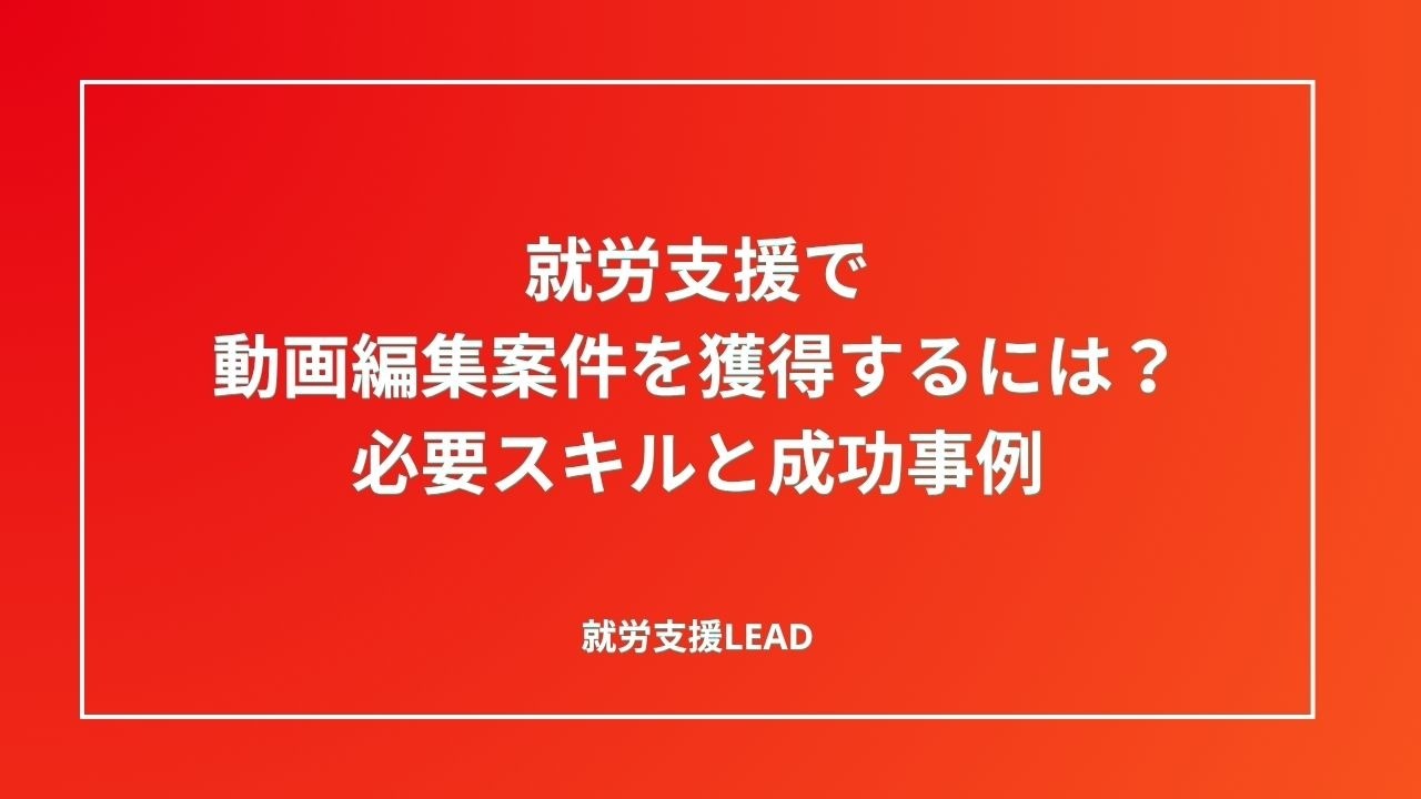 就労支援で動画編集案件を獲得するには？必要スキルと成功事例