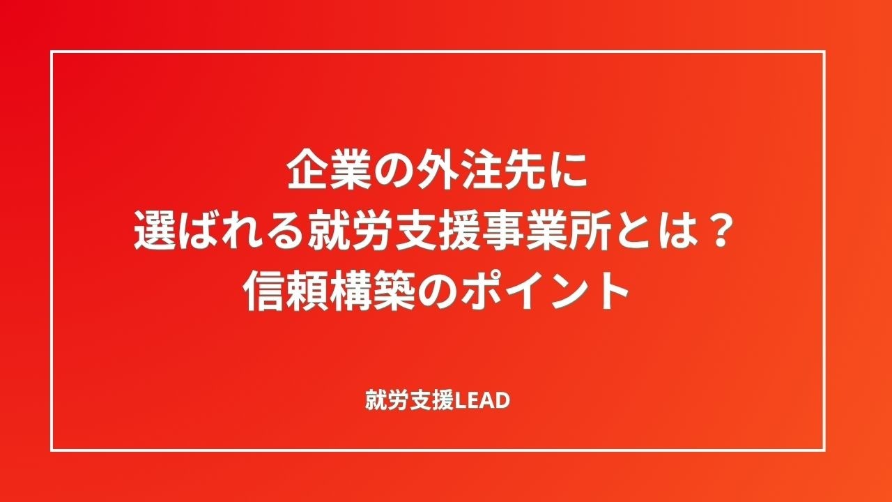 企業の外注先に選ばれる就労支援事業所とは？信頼構築のポイント