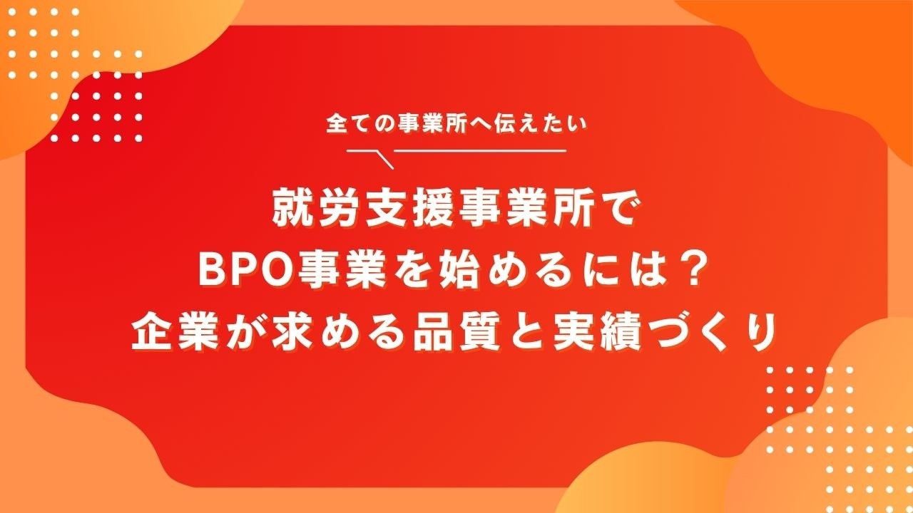 就労支援事業所でBPO事業を始めるには？企業が求める品質と実績づくり